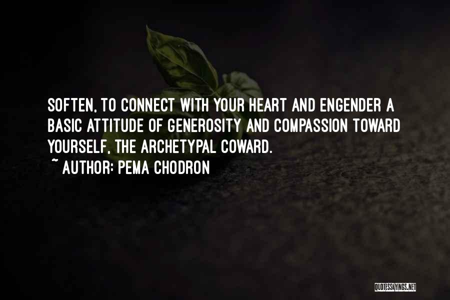 Pema Chodron Quotes: Soften, To Connect With Your Heart And Engender A Basic Attitude Of Generosity And Compassion Toward Yourself, The Archetypal Coward.