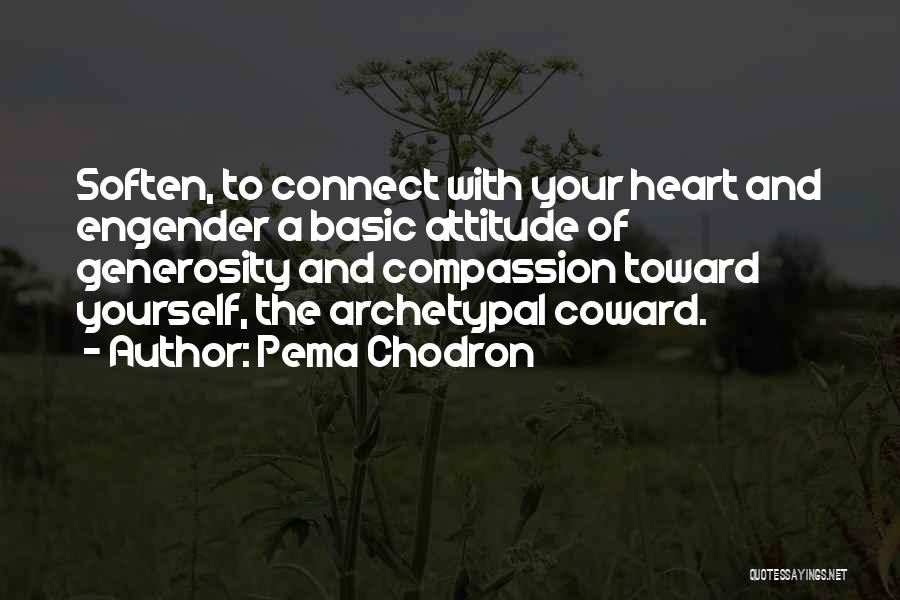 Pema Chodron Quotes: Soften, To Connect With Your Heart And Engender A Basic Attitude Of Generosity And Compassion Toward Yourself, The Archetypal Coward.