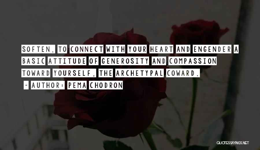 Pema Chodron Quotes: Soften, To Connect With Your Heart And Engender A Basic Attitude Of Generosity And Compassion Toward Yourself, The Archetypal Coward.