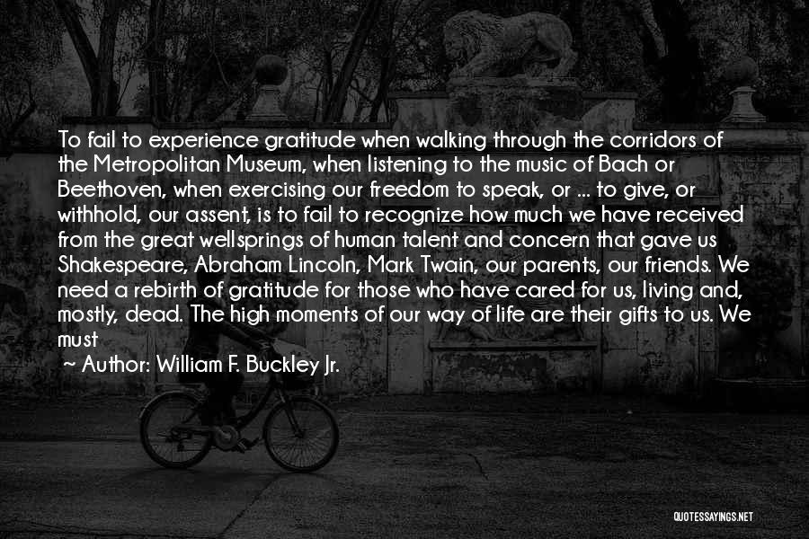 William F. Buckley Jr. Quotes: To Fail To Experience Gratitude When Walking Through The Corridors Of The Metropolitan Museum, When Listening To The Music Of