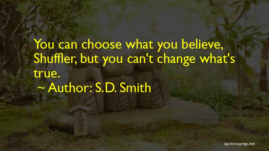 S.D. Smith Quotes: You Can Choose What You Believe, Shuffler, But You Can't Change What's True.