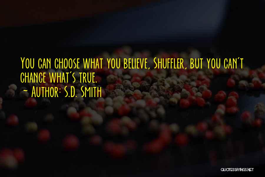 S.D. Smith Quotes: You Can Choose What You Believe, Shuffler, But You Can't Change What's True.