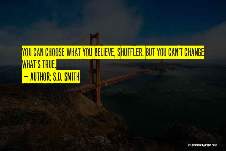 S.D. Smith Quotes: You Can Choose What You Believe, Shuffler, But You Can't Change What's True.