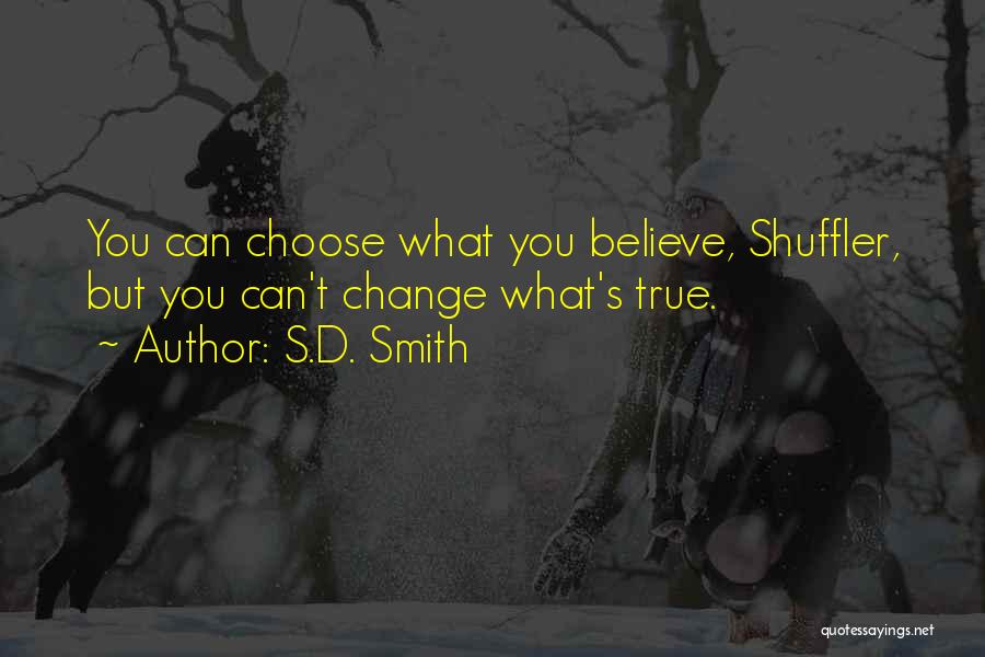 S.D. Smith Quotes: You Can Choose What You Believe, Shuffler, But You Can't Change What's True.