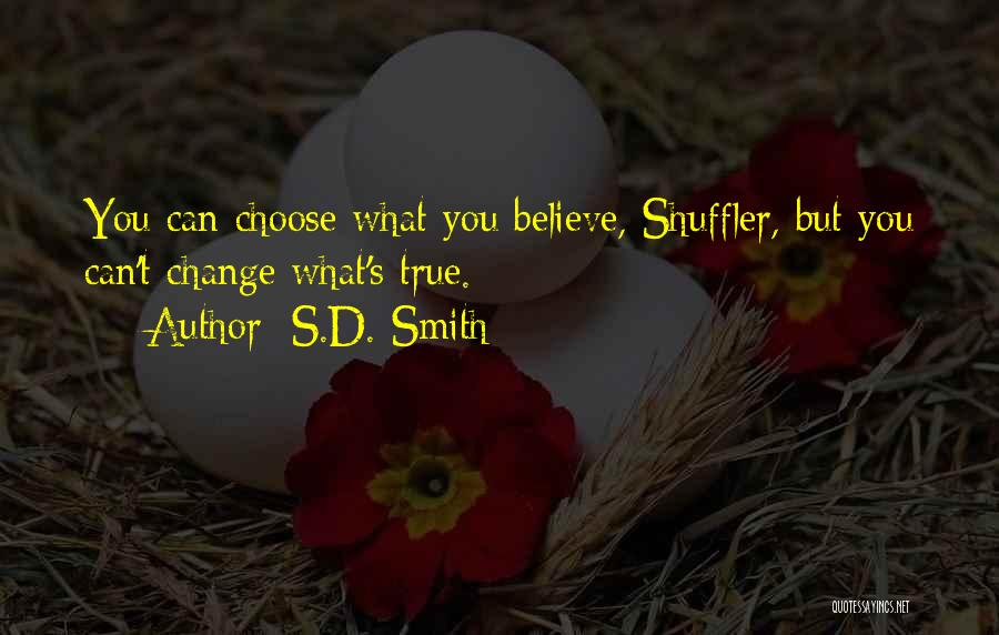 S.D. Smith Quotes: You Can Choose What You Believe, Shuffler, But You Can't Change What's True.