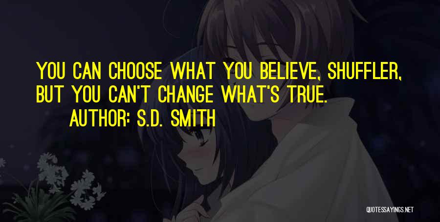S.D. Smith Quotes: You Can Choose What You Believe, Shuffler, But You Can't Change What's True.