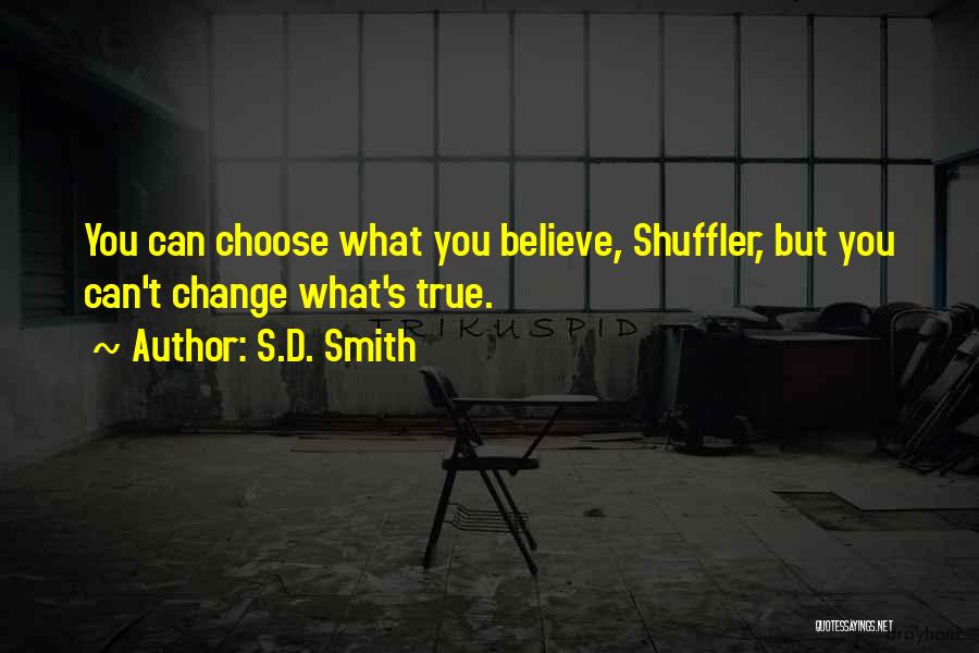 S.D. Smith Quotes: You Can Choose What You Believe, Shuffler, But You Can't Change What's True.