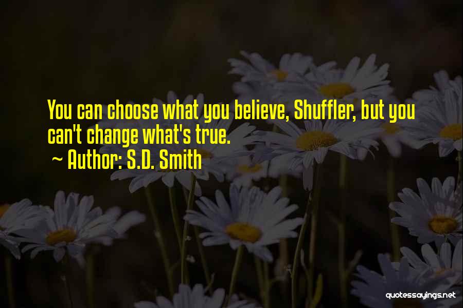 S.D. Smith Quotes: You Can Choose What You Believe, Shuffler, But You Can't Change What's True.
