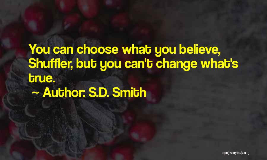 S.D. Smith Quotes: You Can Choose What You Believe, Shuffler, But You Can't Change What's True.