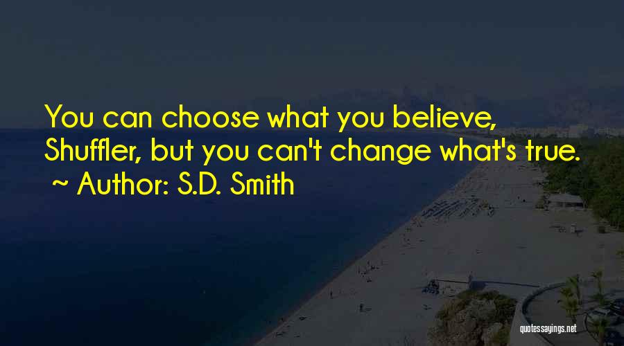 S.D. Smith Quotes: You Can Choose What You Believe, Shuffler, But You Can't Change What's True.