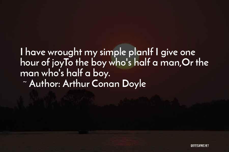 Arthur Conan Doyle Quotes: I Have Wrought My Simple Planif I Give One Hour Of Joyto The Boy Who's Half A Man,or The Man