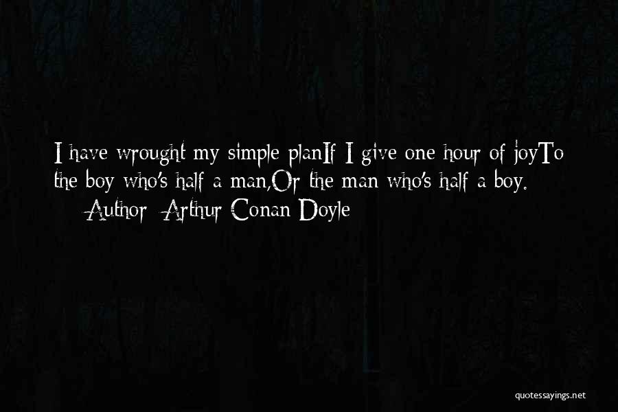 Arthur Conan Doyle Quotes: I Have Wrought My Simple Planif I Give One Hour Of Joyto The Boy Who's Half A Man,or The Man