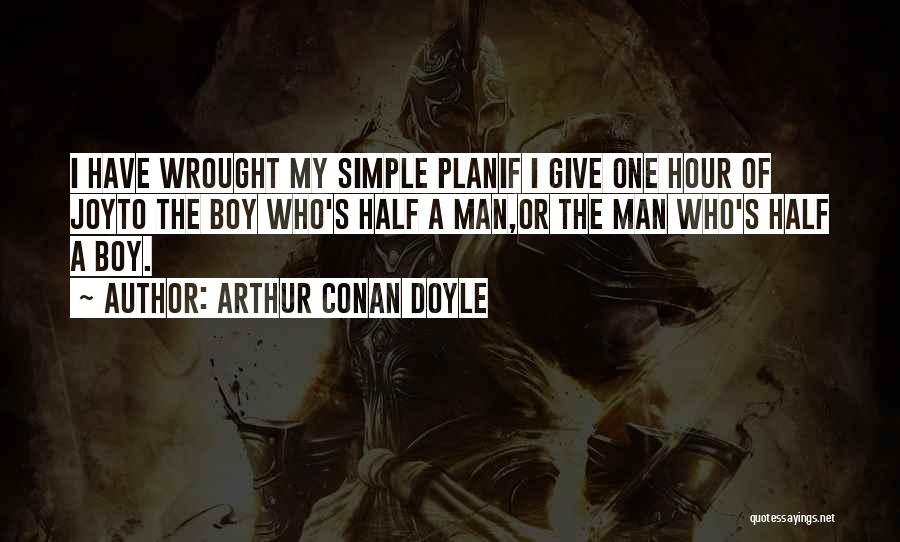 Arthur Conan Doyle Quotes: I Have Wrought My Simple Planif I Give One Hour Of Joyto The Boy Who's Half A Man,or The Man