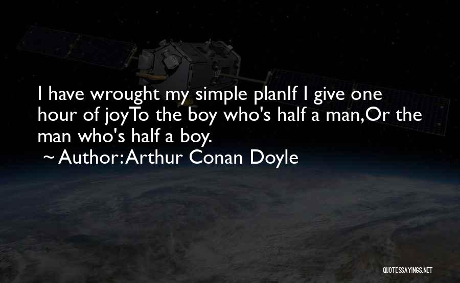 Arthur Conan Doyle Quotes: I Have Wrought My Simple Planif I Give One Hour Of Joyto The Boy Who's Half A Man,or The Man