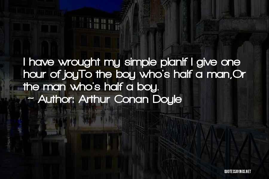 Arthur Conan Doyle Quotes: I Have Wrought My Simple Planif I Give One Hour Of Joyto The Boy Who's Half A Man,or The Man
