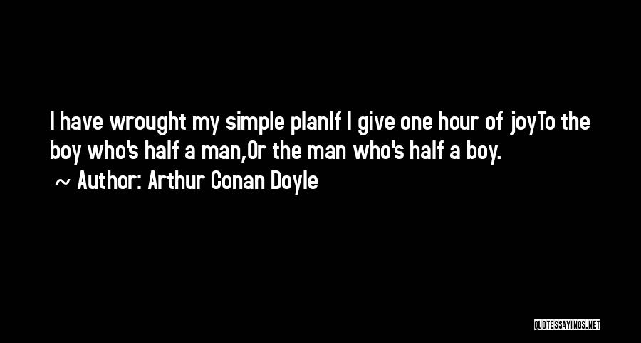 Arthur Conan Doyle Quotes: I Have Wrought My Simple Planif I Give One Hour Of Joyto The Boy Who's Half A Man,or The Man