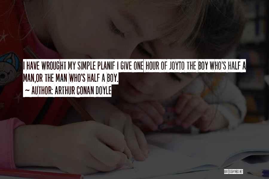 Arthur Conan Doyle Quotes: I Have Wrought My Simple Planif I Give One Hour Of Joyto The Boy Who's Half A Man,or The Man