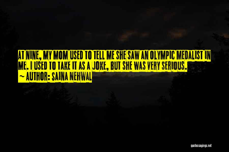 Saina Nehwal Quotes: At Nine, My Mom Used To Tell Me She Saw An Olympic Medalist In Me. I Used To Take It