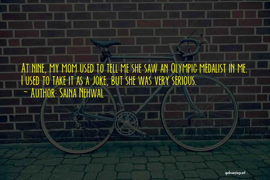 Saina Nehwal Quotes: At Nine, My Mom Used To Tell Me She Saw An Olympic Medalist In Me. I Used To Take It