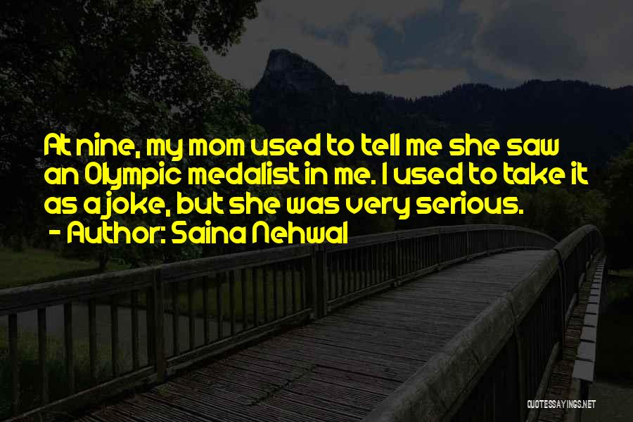 Saina Nehwal Quotes: At Nine, My Mom Used To Tell Me She Saw An Olympic Medalist In Me. I Used To Take It