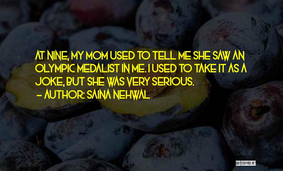 Saina Nehwal Quotes: At Nine, My Mom Used To Tell Me She Saw An Olympic Medalist In Me. I Used To Take It
