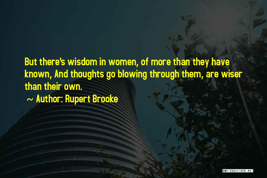 Rupert Brooke Quotes: But There's Wisdom In Women, Of More Than They Have Known, And Thoughts Go Blowing Through Them, Are Wiser Than