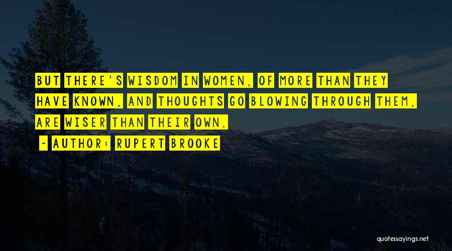 Rupert Brooke Quotes: But There's Wisdom In Women, Of More Than They Have Known, And Thoughts Go Blowing Through Them, Are Wiser Than