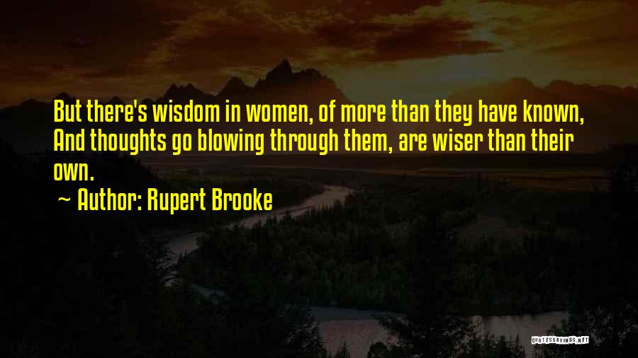 Rupert Brooke Quotes: But There's Wisdom In Women, Of More Than They Have Known, And Thoughts Go Blowing Through Them, Are Wiser Than