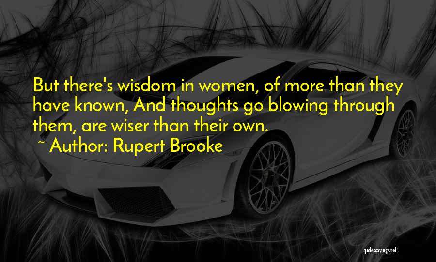 Rupert Brooke Quotes: But There's Wisdom In Women, Of More Than They Have Known, And Thoughts Go Blowing Through Them, Are Wiser Than