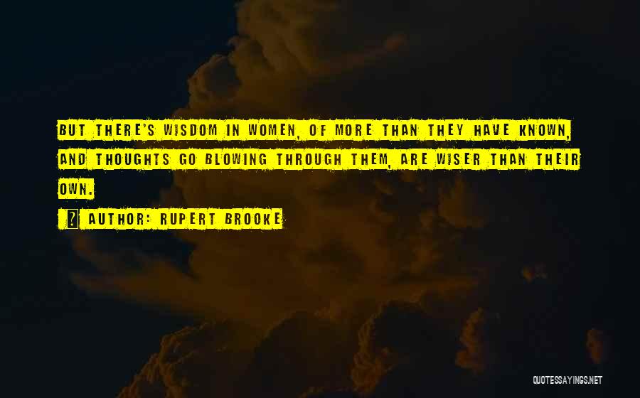 Rupert Brooke Quotes: But There's Wisdom In Women, Of More Than They Have Known, And Thoughts Go Blowing Through Them, Are Wiser Than