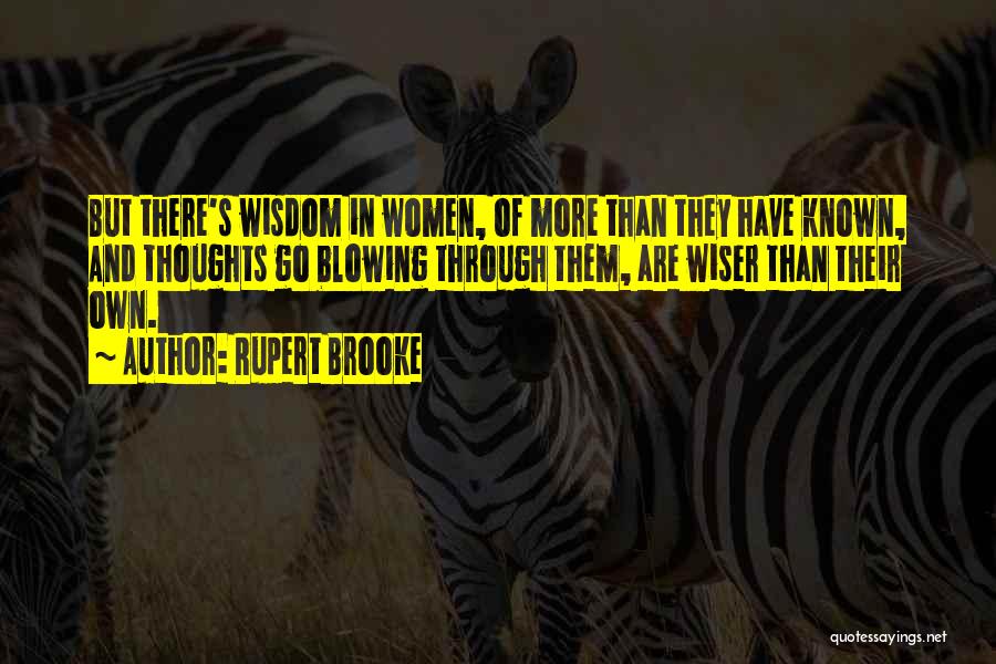 Rupert Brooke Quotes: But There's Wisdom In Women, Of More Than They Have Known, And Thoughts Go Blowing Through Them, Are Wiser Than