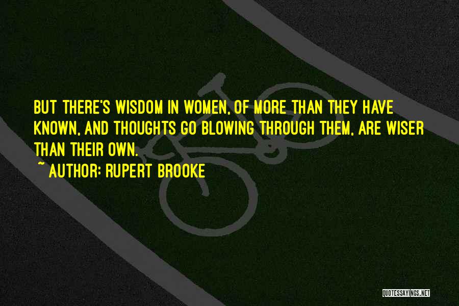 Rupert Brooke Quotes: But There's Wisdom In Women, Of More Than They Have Known, And Thoughts Go Blowing Through Them, Are Wiser Than
