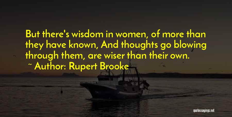 Rupert Brooke Quotes: But There's Wisdom In Women, Of More Than They Have Known, And Thoughts Go Blowing Through Them, Are Wiser Than