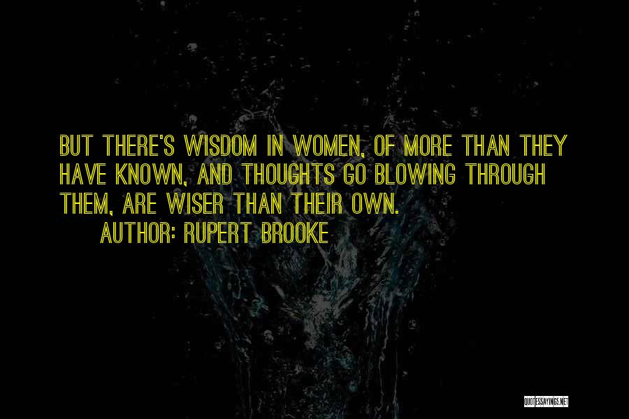 Rupert Brooke Quotes: But There's Wisdom In Women, Of More Than They Have Known, And Thoughts Go Blowing Through Them, Are Wiser Than
