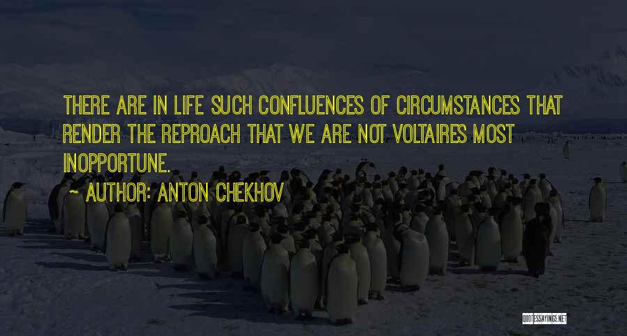 Anton Chekhov Quotes: There Are In Life Such Confluences Of Circumstances That Render The Reproach That We Are Not Voltaires Most Inopportune.