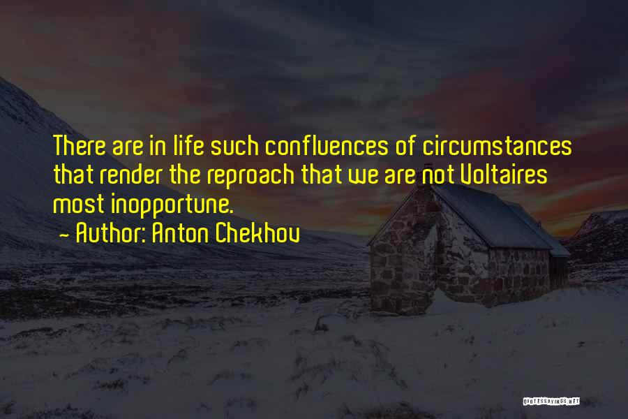 Anton Chekhov Quotes: There Are In Life Such Confluences Of Circumstances That Render The Reproach That We Are Not Voltaires Most Inopportune.