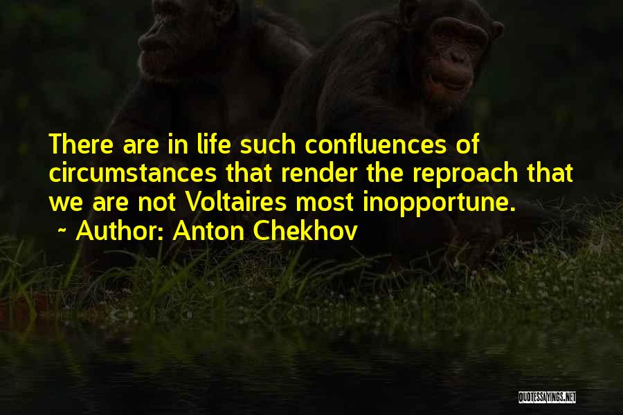 Anton Chekhov Quotes: There Are In Life Such Confluences Of Circumstances That Render The Reproach That We Are Not Voltaires Most Inopportune.