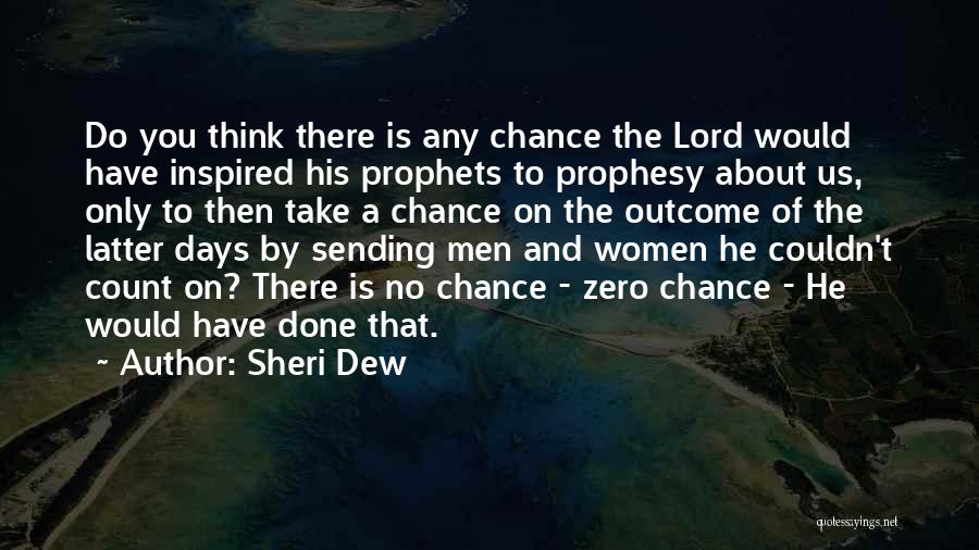 Sheri Dew Quotes: Do You Think There Is Any Chance The Lord Would Have Inspired His Prophets To Prophesy About Us, Only To