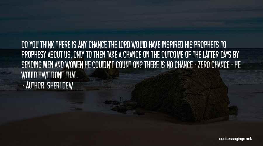 Sheri Dew Quotes: Do You Think There Is Any Chance The Lord Would Have Inspired His Prophets To Prophesy About Us, Only To