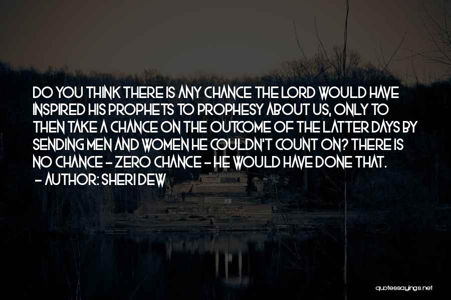 Sheri Dew Quotes: Do You Think There Is Any Chance The Lord Would Have Inspired His Prophets To Prophesy About Us, Only To