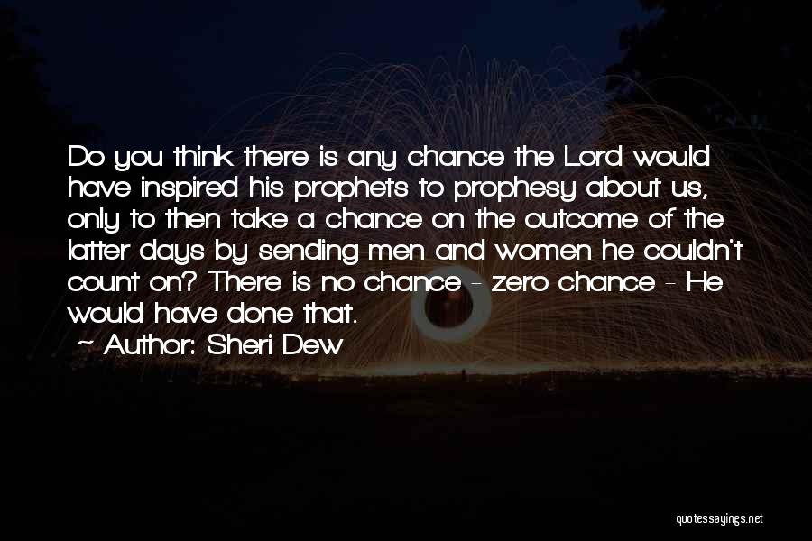 Sheri Dew Quotes: Do You Think There Is Any Chance The Lord Would Have Inspired His Prophets To Prophesy About Us, Only To