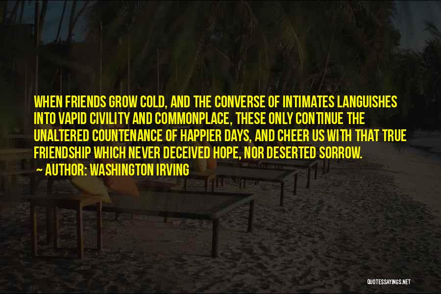 Washington Irving Quotes: When Friends Grow Cold, And The Converse Of Intimates Languishes Into Vapid Civility And Commonplace, These Only Continue The Unaltered