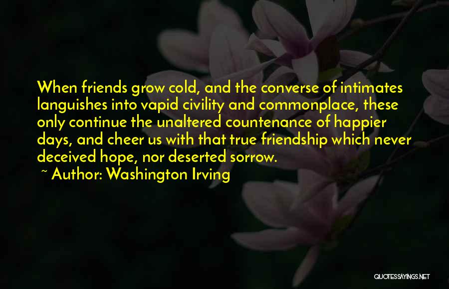 Washington Irving Quotes: When Friends Grow Cold, And The Converse Of Intimates Languishes Into Vapid Civility And Commonplace, These Only Continue The Unaltered