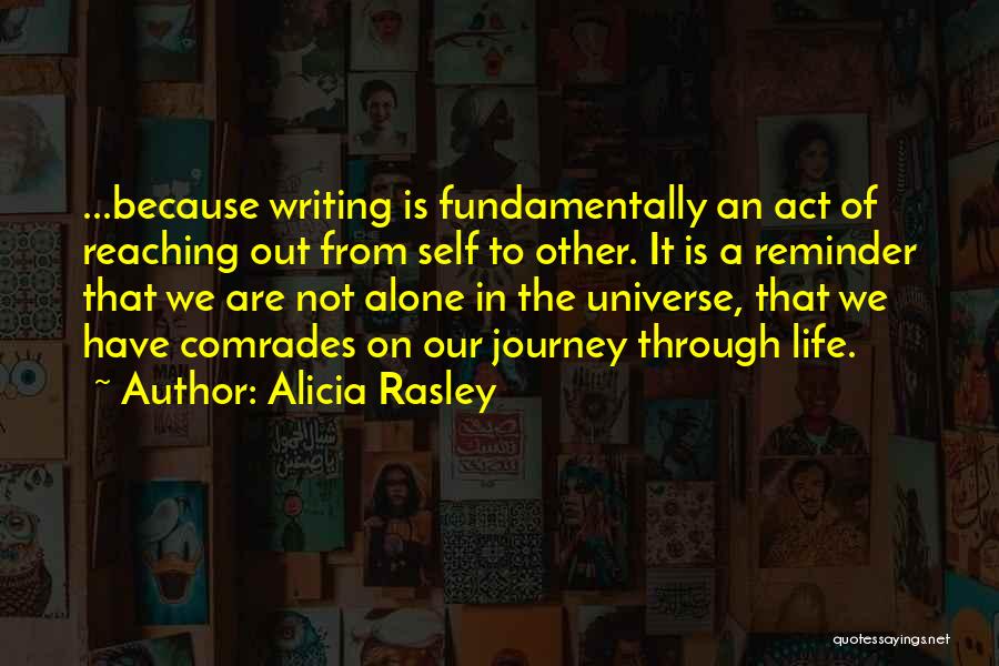 Alicia Rasley Quotes: ...because Writing Is Fundamentally An Act Of Reaching Out From Self To Other. It Is A Reminder That We Are