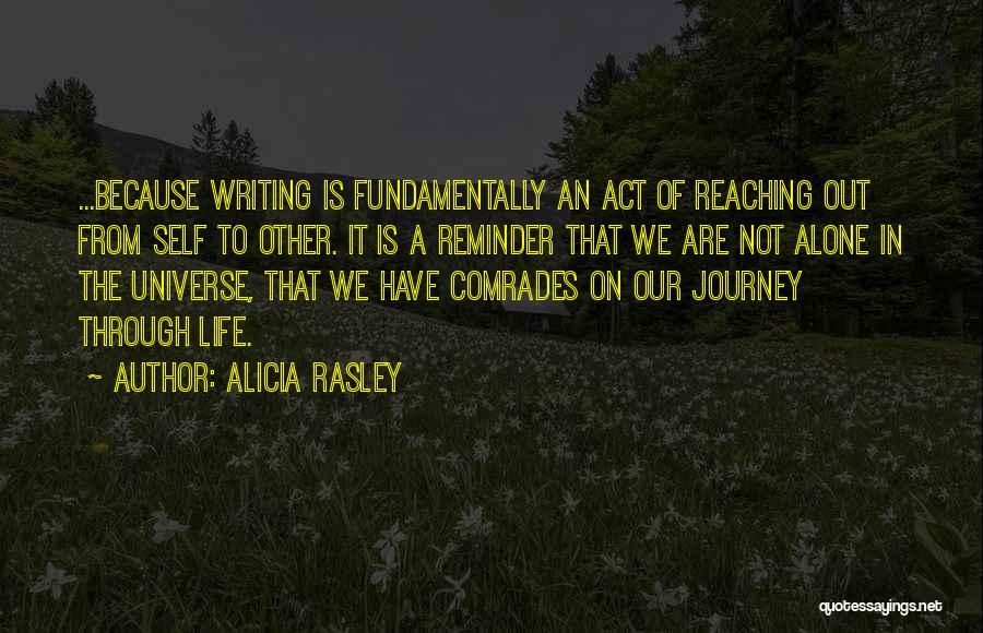 Alicia Rasley Quotes: ...because Writing Is Fundamentally An Act Of Reaching Out From Self To Other. It Is A Reminder That We Are