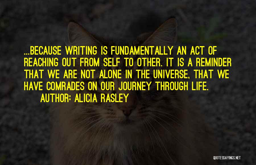 Alicia Rasley Quotes: ...because Writing Is Fundamentally An Act Of Reaching Out From Self To Other. It Is A Reminder That We Are