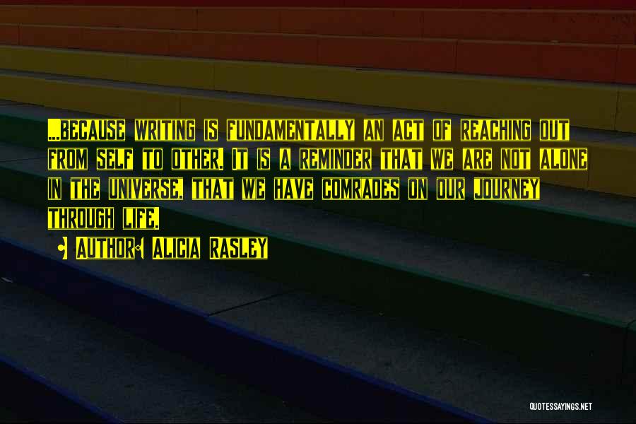 Alicia Rasley Quotes: ...because Writing Is Fundamentally An Act Of Reaching Out From Self To Other. It Is A Reminder That We Are