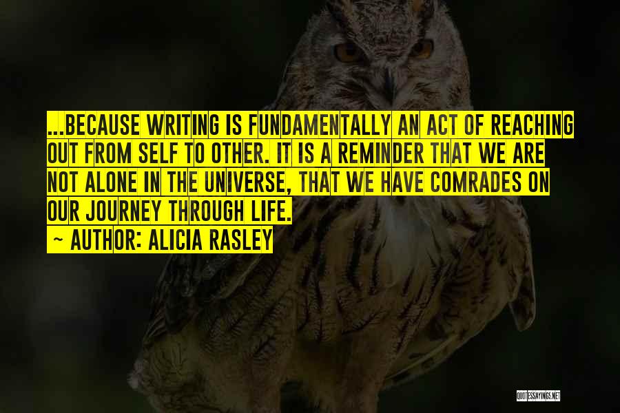 Alicia Rasley Quotes: ...because Writing Is Fundamentally An Act Of Reaching Out From Self To Other. It Is A Reminder That We Are