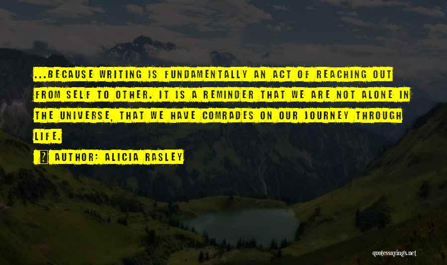 Alicia Rasley Quotes: ...because Writing Is Fundamentally An Act Of Reaching Out From Self To Other. It Is A Reminder That We Are