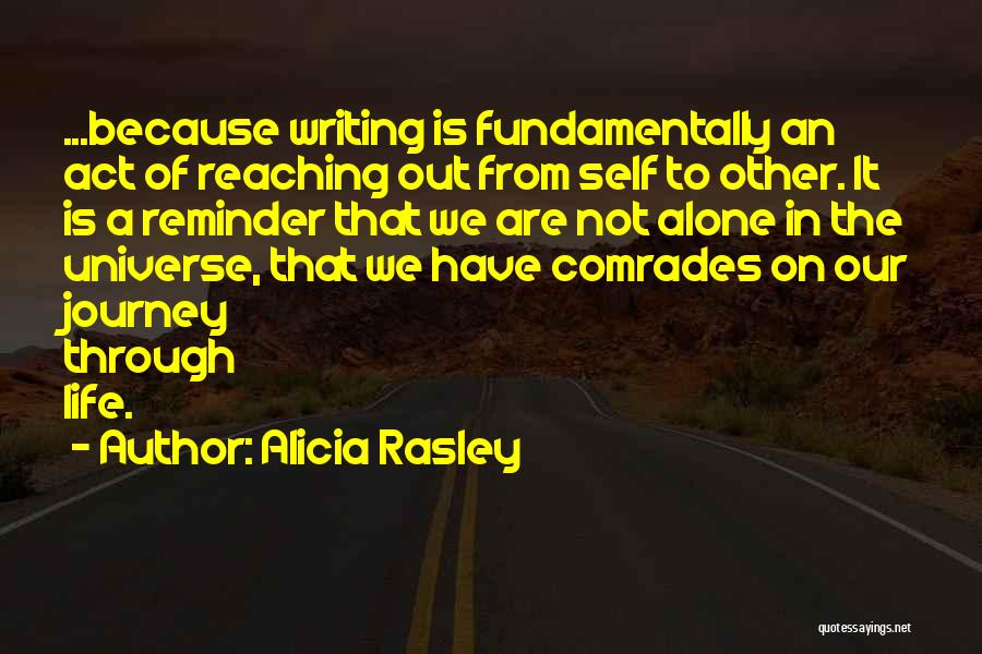 Alicia Rasley Quotes: ...because Writing Is Fundamentally An Act Of Reaching Out From Self To Other. It Is A Reminder That We Are